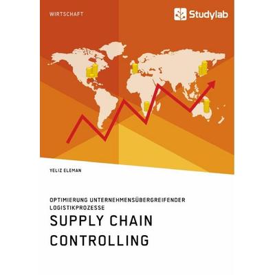 Supply Chain Controlling. Optimierung unternehmensübergreifender Logistikprozesse, Taschenbuch von Yeliz Eleman, Studylab, 978-3-96095-629-7