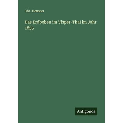 Das Erdbeben im Visper-Thal im Jahr 1855, Taschenbuch von Chr. Heusser, Antigonos Verlag, 978-3-563-94641-1