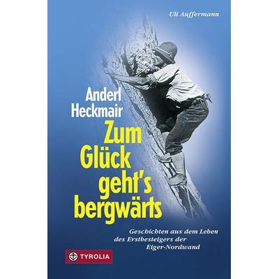 Anderl Heckmair. Zum Glück geht's bergwärts, Gebundene Ausgabe von Anderl Heckmair,Uli Auffermann, Tyrolia, 978-3-7022-2690-9
