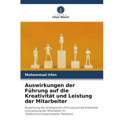 Auswirkungen der Führung auf die Kreativität und Leistung der Mitarbeiter, Taschenbuch von Muhammad Irfan, Verlag Unser Wissen, 978-620-6-51230-1