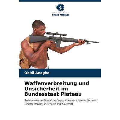 Waffenverbreitung und Unsicherheit im Bundesstaat Plateau, Taschenbuch von Obidi Anagba, Verlag Unser Wissen, 978-620-7-52524-9