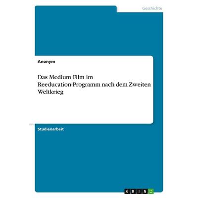 Das Medium Film im Reeducation-Programm nach dem Zweiten Weltkrieg, Taschenbuch von Anonymous, GRIN, 978-3-346-26347-6