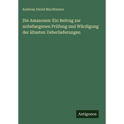 Die Amazonen: Ein Beitrag zur unbefangenen Prüfung und Würdigung der ältesten Ueberlieferungen, Gebundene Ausgabe von Andreas David Mordtmann,