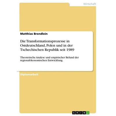 Die Transformationsprozesse in Ostdeutschland, Polen und in der Tschechischen Republik seit 1989, Taschenbuch von Matthias Brendlein, GRIN,