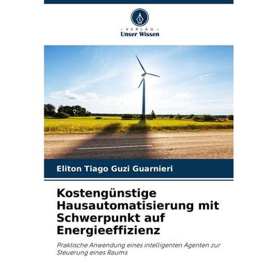 Kostengünstige Hausautomatisierung mit Schwerpunkt auf Energieeffizienz, Taschenbuch von Eliton Tiago Guzi Guarnieri, Verlag Unser Wissen,