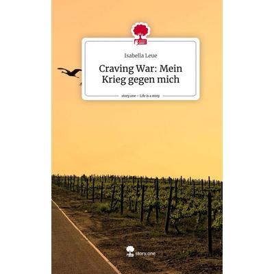 Craving War: Mein Krieg gegen mich. Life is a Story - story.one, Gebundene Ausgabe von Isabella Leue, Story.one publishing, 978-3-7108-8144-2