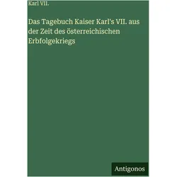 Das Tagebuch Kaiser Karl's VII. aus der Zeit des österreichischen Erbfolgekriegs, Belletristik von Karl VII.