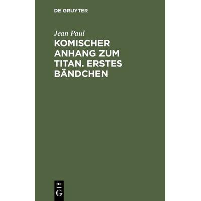 Komischer Anhang zum Titan. Erstes Bändchen, Gebundene Ausgabe von Jean Paul, De Gruyter, 978-3-11-023733-7