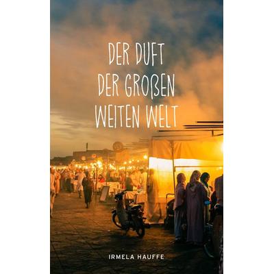 Der Duft der großen weiten Welt, Taschenbuch von Irmela Hauffe, BoD – Books on Demand, 978-3-7448-0253-6