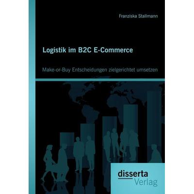 Logistik im B2C E-Commerce: Make-or-Buy Entscheidungen zielgerichtet umsetzen, Taschenbuch von Franziska Stallmann, Disserta Verlag, 978-3-95425-414-9