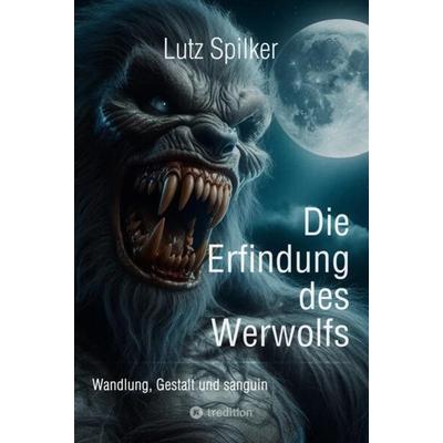 Die Erfindung des Werwolfs, Taschenbuch von Lutz Spilker, Tredition, 978-3-384-13757-9
