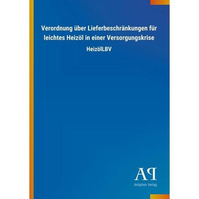 Verordnung über Lieferbeschränkungen für leichtes Heizöl in, Taschenbuch von Antiphon Verlag, Antiphon, 978-3-7314-3513-6