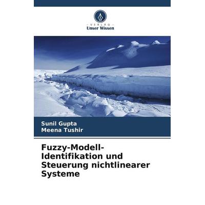 Fuzzy-Modell-Identifikation und Steuerung nichtlinearer Systeme, Taschenbuch von Sunil Gupta,Meena Tushir, Verlag Unser Wissen, 978-620-3-59237-5