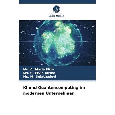 KI und Quantencomputing im modernen Unternehmen, Taschenbuch von Ms. A. Maria Eliza,Ms. S. Ervin Alisha,Ms. M. Sujathadevi, Verlag Unser Wissen,