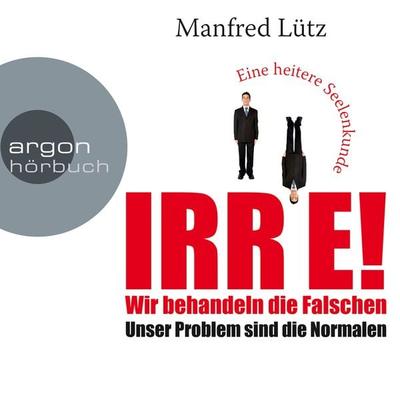 IRRE! Wir behandeln die Falschen: Unser Problem sind die Normalen. Eine heitere Seelenkunde - Manfred Lütz, Audio, 9783732492145