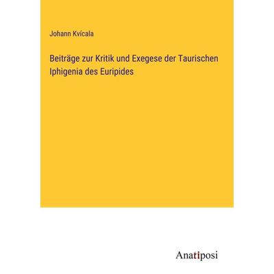 Beiträge zur Kritik und Exegese der Taurischen Iphigenia des Euripides, Gebundene Ausgabe von Johann Kvícala, Anatiposi Verlag, 978-3-382-20041-1