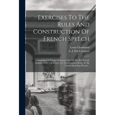 Exercises To The Rules And Construction Of French Speech: Consisting Of Passages Extracted Out Of The Best French Authors. With A Reference To The