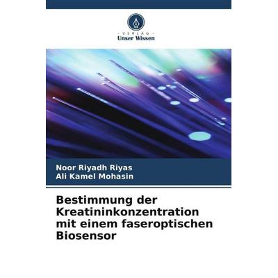 Bestimmung der Kreatininkonzentration mit einem faseroptischen Biosensor, Taschenbuch von Noor Riyadh Riyas,Ali Kamel Mohasin, Verlag Unser Wissen,