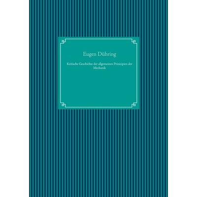 Kritische Geschichte der allgemeinen Prinicipien der Mechanik, Gebundene Ausgabe von Eugen Dühring, BoD – Books on Demand, 978-3-7519-5032-9