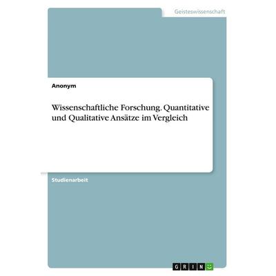 Wissenschaftliche Forschung. Quantitative und Qualitative Ansätze im Vergleich, Taschenbuch von Anonymous, GRIN, 978-3-346-20807-1