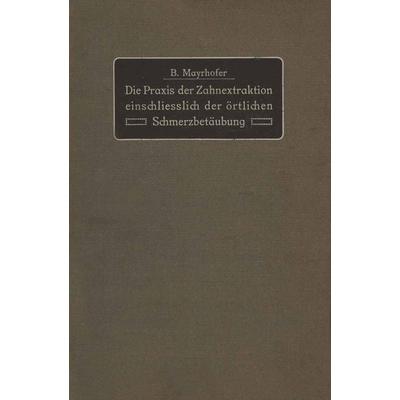 Die Praxis der Zahnextraktion einfchließlich der örtlichen Schmerzbetäubung, Taschenbuch von B. Mayrhofer, Springer Berlin, 978-3-642-90089-1