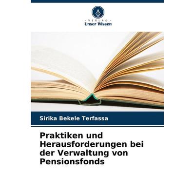 Praktiken und Herausforderungen bei der Verwaltung von Pensionsfonds, Taschenbuch von Sirika Bekele Terfassa, Verlag Unser Wissen, 978-620-8-23229-0