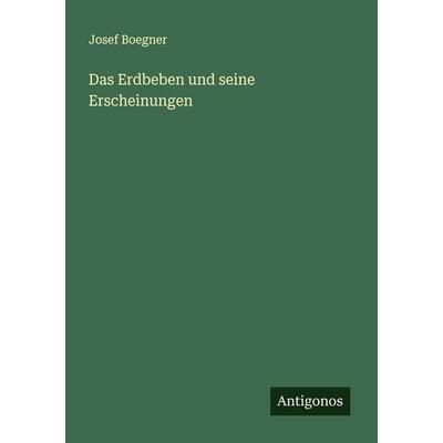 Das Erdbeben und seine Erscheinungen, Taschenbuch von Josef Boegner, Antigonos Verlag, 978-3-563-45301-8
