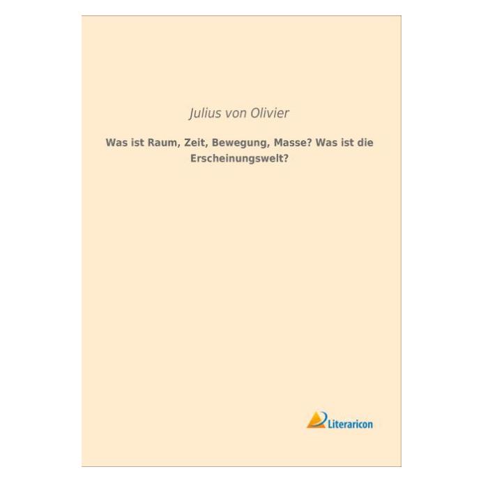 Literaricon Was ist Raum, Zeit, Bewegung, Masse? Was ist die Erscheinungswelt? (Deutsch, Softcover, Julius von Olivier) (35219498)