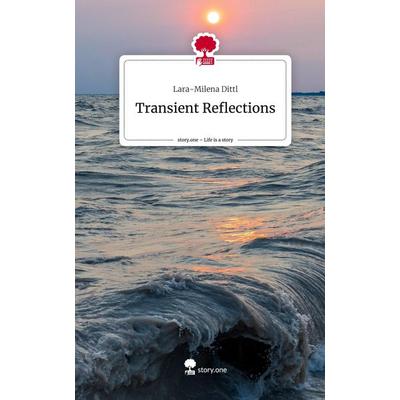 Transient Reflections. Life is a Story - story.one, Gebundene Ausgabe von Lara-Milena Dittl, Story.one publishing, 978-3-7108-3554-4