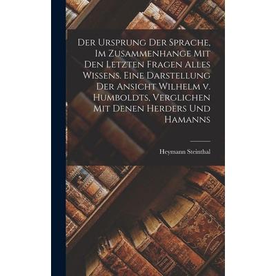 Der Ursprung Der Sprache, Im Zusammenhange Mit Den Letzten Fragen Alles Wissens. Eine Darstellung Der Ansicht Wilhelm v. Humboldts, Verglichen Mit