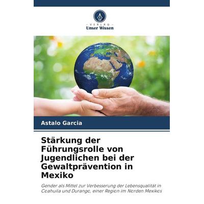 Stärkung der Führungsrolle von Jugendlichen bei der Gewaltprävention in Mexiko, Taschenbuch von Astalo Garcia, Verlag Unser Wissen, 978-620-7-39340-4