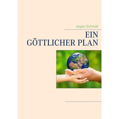 Ein göttlicher Plan, Taschenbuch von Jürgen Schmidt, BoD – Books on Demand, 978-3-7392-6980-1