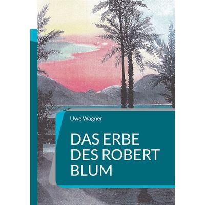 Das Erbe des Robert Blum, Taschenbuch von Uwe Wagner, BoD – Books on Demand, 978-3-7597-7682-2