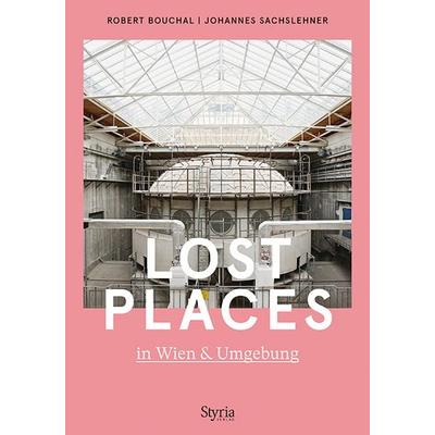 Lost Places in Wien & Umgebung, Taschenbuch von Robert Bouchal,Johannes Sachslehner, Styria Verlag in Verlagsgruppe Styria GmbH & Co. KG,