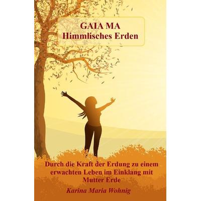 GAIA MA Himmlisches Erden, Taschenbuch von Karina Maria Wohnig, Epubli, 978-3-7502-9496-7