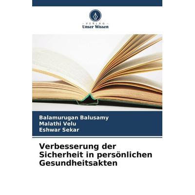 Verbesserung der Sicherheit in persönlichen Gesundheitsakten, Taschenbuch von Balamurugan Balusamy,Malathi Velu,Eshwar Sekar, Verlag Unser Wissen,