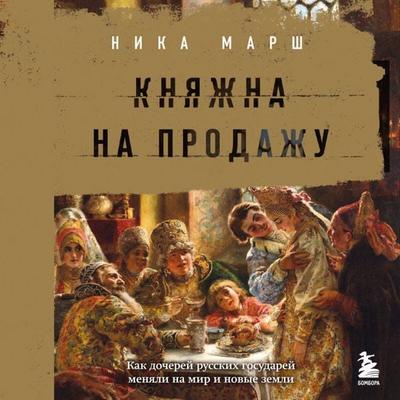 Knyazhna na prodazhu: kak docherey russkih gosudarey menyali na mir i novye zemli - Nika Marsh, Audio, 9785042234507