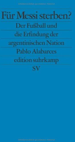 Pablo Alabarces - Für Messi sterben?: Der Fußball und die Erfindung der argentinischen Nation (edition suhrkamp) - Preis vom 30.09.2026 22:30:23 h