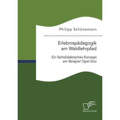 Erlebnispädagogik am Waldlehrpfad. Ein fachdidaktisches Konzept am Beispiel Opel-Zoo, Taschenbuch von Philipp Schünemann, Diplomica Verlag GmbH,