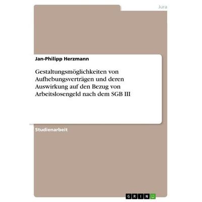 Gestaltungsmöglichkeiten von Aufhebungsverträgen und deren Auswirkung auf den Bezug von Arbeitslosengeld nach dem SGB III, Taschenbuch von Jan-Philipp