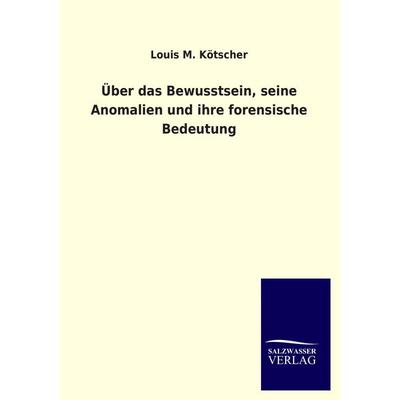 Über das Bewusstsein, seine Anomalien und ihre forensische Bedeutung, Taschenbuch von Louis M. Kötscher, Salzwasser, 978-3-8460-2153-8