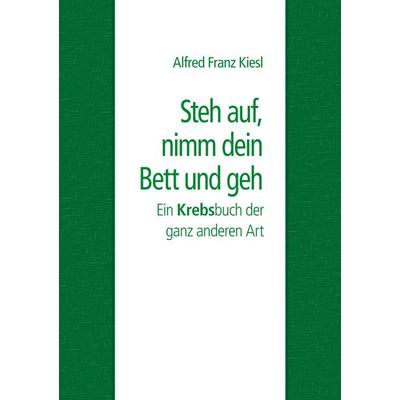Steh auf, nimm dein Bett und geh, Taschenbuch von Alfred Franz Kiesl, BoD – Books on Demand, 978-3-7448-8871-4