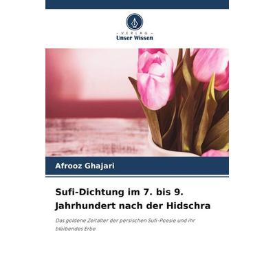 Sufi-Dichtung im 7. bis 9. Jahrhundert nach der Hidschra, Taschenbuch von Afrooz Ghajari, Verlag Unser Wissen, 978-620-2-25662-9