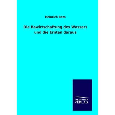 Die Bewirtschaftung des Wassers und die Ernten daraus, Gebundene Ausgabe von Heinrich Beta, Salzwasser, 978-3-8460-0748-8