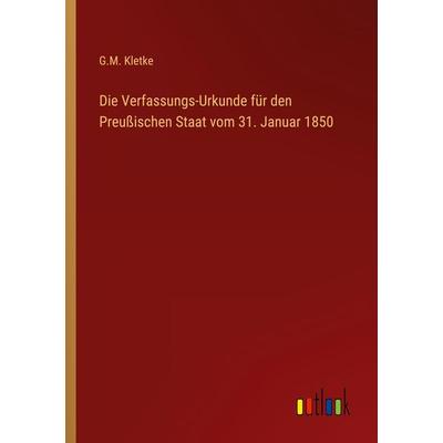 Die Verfassungs-Urkunde für den Preußischen Staat vom 31. Januar 1850, Taschenbuch von G. M. Kletke, Outlook, 978-3-368-48944-1
