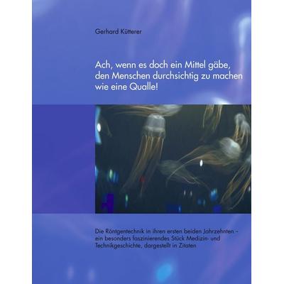 Ach, wenn es doch ein Mittel gäbe, den Menschen durchsichtig zu machen wie eine Qualle!, Taschenbuch von Gerhard Kütterer, BoD – Books on Demand,