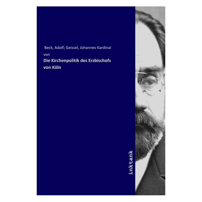 Inktank Publishing Die Kirchenpolitik des Erzbischofs von Köln (Deutsch, Adolf Beck) (56058827)