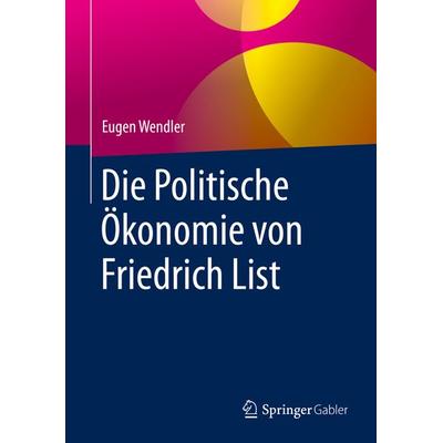 Die Politische Ökonomie von Friedrich List, Gebundene Ausgabe von Eugen Wendler, Springer Fachmedien Wiesbaden GmbH, 978-3-658-29731-2