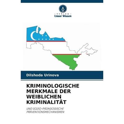 Kriminologische Merkmale der Weiblichen Kriminalität, Taschenbuch von Dilshoda Urinova, Verlag Unser Wissen, 978-620-8-48807-9