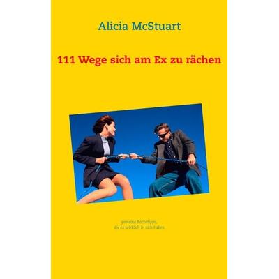 111 Wege sich am Ex zu rächen, Taschenbuch von Alicia McStuart, BoD – Books on Demand, 978-3-7322-8551-8